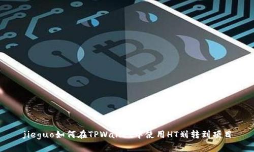 jieguo如何在TPWallet中使用HT划转到项目