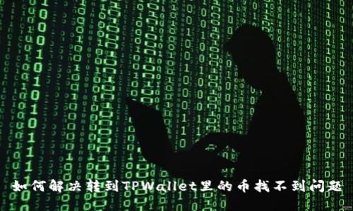 如何解决转到TPWallet里的币找不到问题