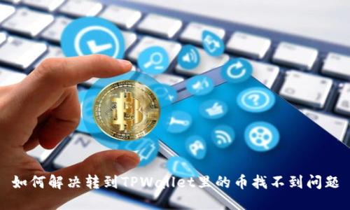 如何解决转到TPWallet里的币找不到问题