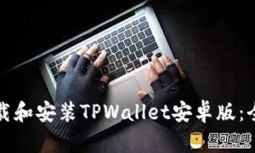 如何下载和安装TPWallet安卓版：全面指南