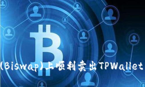 如何在薄饼(Biswap)上顺利卖出TPWallet币：完整指南