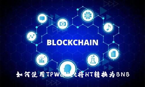 如何使用TPWallet将HT转换为BNB