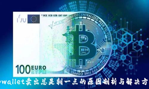  
tpwallet卖出总是剩一点的原因剖析与解决方案