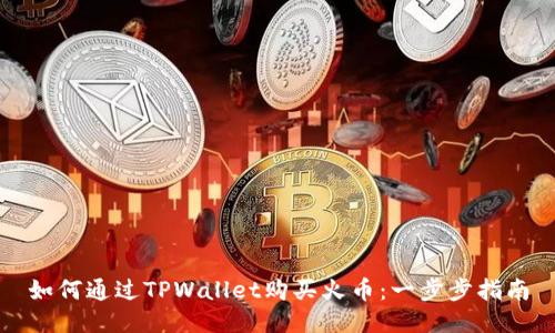 如何通过TPWallet购买火币：一步步指南