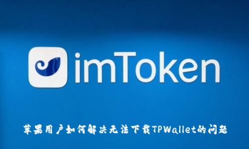 苹果用户如何解决无法下载TPWallet的问题