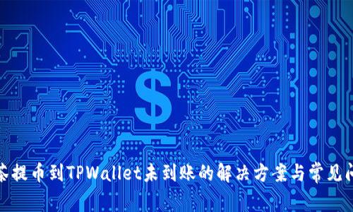 抹茶提币到TPWallet未到账的解决方案与常见问答