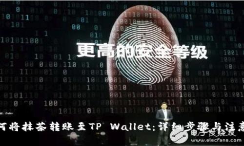 : 如何将抹茶转账至TP Wallet：详细步骤与注意事项