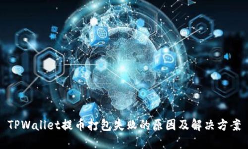 TPWallet提币打包失败的原因及解决方案