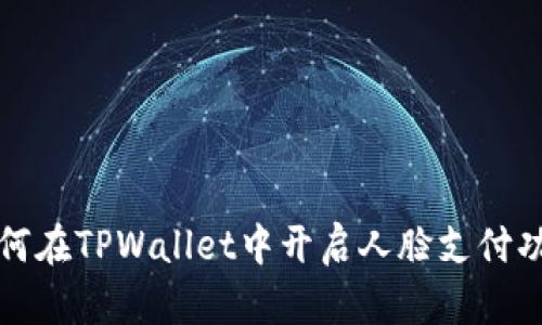 如何在TPWallet中开启人脸支付功能