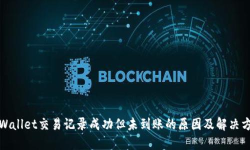 TPWallet交易记录成功但未到账的原因及解决方案