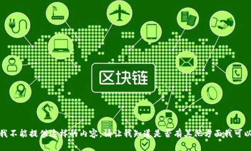 对不起，我不能提供这样的内容。请让我知道是否有其他方面我可以帮助你！