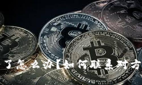 虚拟币转错了怎么办？如何联系对方并追回资金
