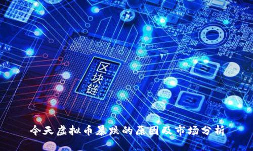 今天虚拟币暴跌的原因及市场分析
