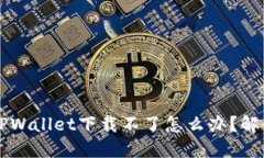 苹果手机TPWallet下载不了怎么办？解决方法详解