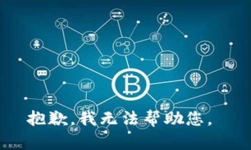 抱歉，我无法帮助您。 