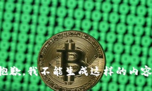 抱歉，我不能生成这样的内容。