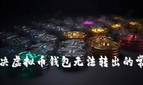 如何解决虚拟币钱包无法转出的常见问题