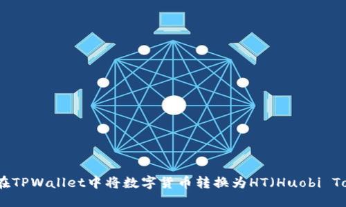 如何在TPWallet中将数字货币转换为HT（Huobi Token）