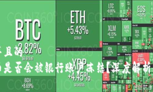 思考一个并且的  
购买虚拟币是否会被银行账户冻结？深度解析与风险提示