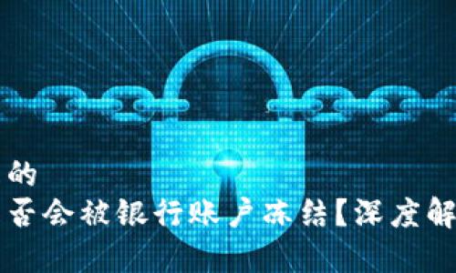 思考一个并且的  
购买虚拟币是否会被银行账户冻结？深度解析与风险提示