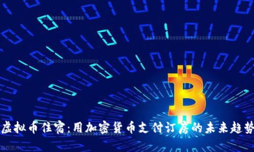 虚拟币住宿：用加密货币支付订房的未来趋势