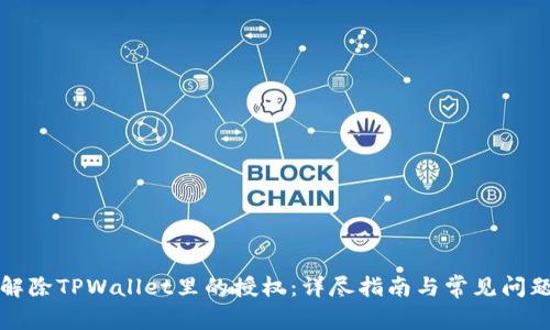 如何解除TPWallet里的授权：详尽指南与常见问题解答