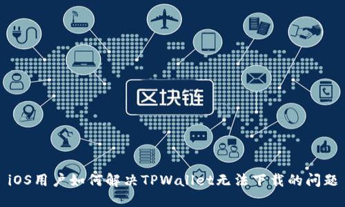 iOS用户如何解决TPWallet无法下载的问题