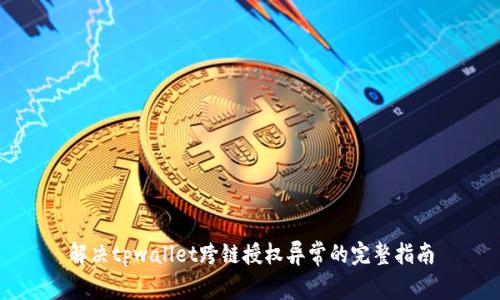 解决tpwallet跨链授权异常的完整指南
