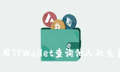 如何使用TPWallet查询他人的交易记录？