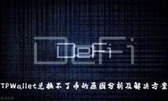 TPWallet兑换不了币的原因分析及解决方案