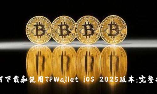 如何下载和使用TPWallet iOS 2025版本：完整指南