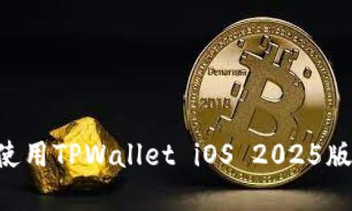 如何下载和使用TPWallet iOS 2025版本：完整指南