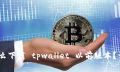 biati怎么下载 tpwallet 以前版本？详尽指南