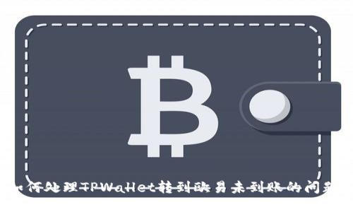 如何处理TPWallet转到欧易未到账的问题？