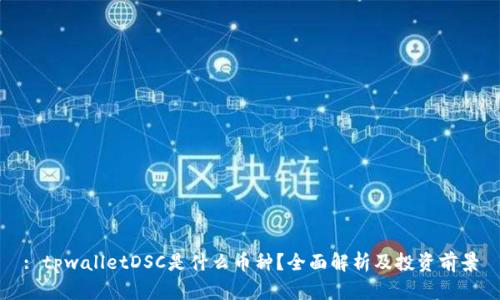 : tpwalletDSC是什么币种？全面解析及投资前景