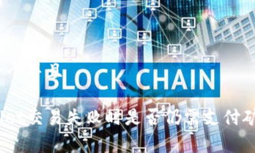 思考一个并且

tpwallet交易失败时是否仍需支付矿工费？