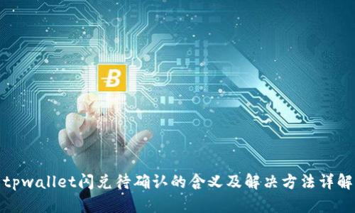 tpwallet闪兑待确认的含义及解决方法详解