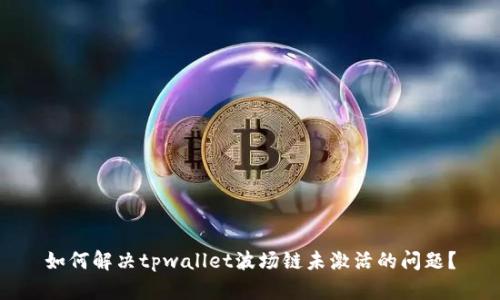 如何解决tpwallet波场链未激活的问题？