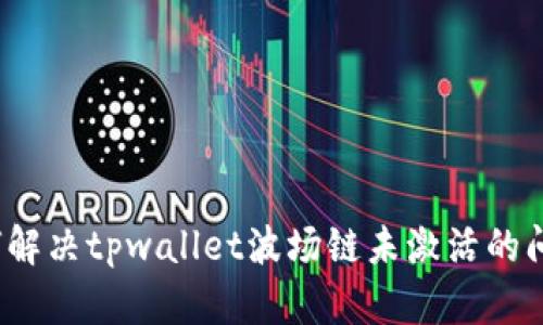 如何解决tpwallet波场链未激活的问题？