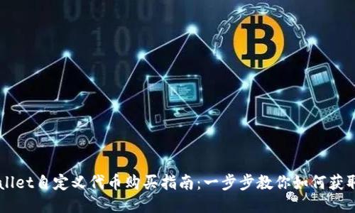 TPWallet自定义代币购买指南：一步步教你如何获取代币