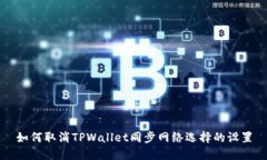 如何取消TPWallet同步网络选择的设置
