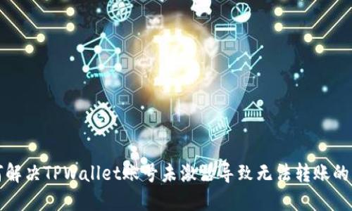 如何解决TPWallet账号未激活导致无法转账的问题