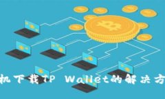 : 华为手机下载TP Wallet的解决方法与步骤