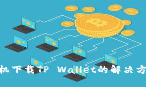 : 华为手机下载TP Wallet的解决方法与步骤