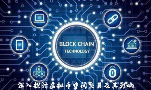 
深入探讨虚拟币中间交易及其影响