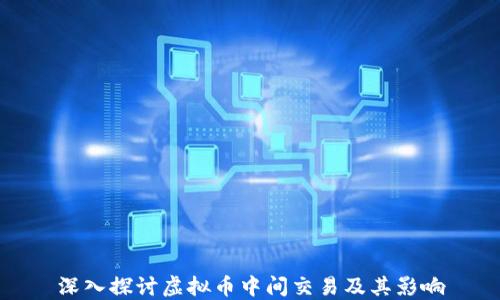 深入探讨虚拟币中间交易及其影响