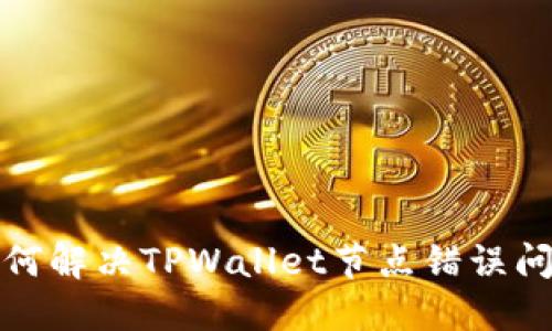 如何解决TPWallet节点错误问题