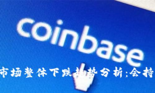 虚拟币市场整体下跌趋势分析：会持续几天？