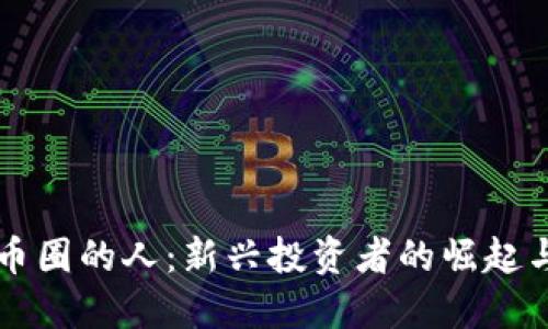 虚拟币圈的人：新兴投资者的崛起与挑战