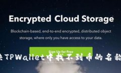 如何解决TPWallet中找不到币的名称的问题？
